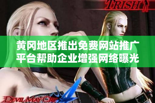 黃岡地區(qū)推出免費(fèi)網(wǎng)站推廣平臺幫助企業(yè)增強(qiáng)網(wǎng)絡(luò)曝光