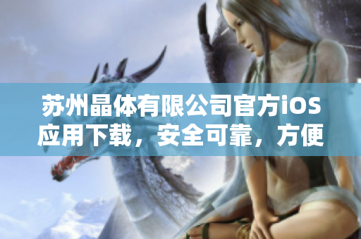 蘇州晶體有限公司官方iOS應(yīng)用下載，安全可靠，方便快捷