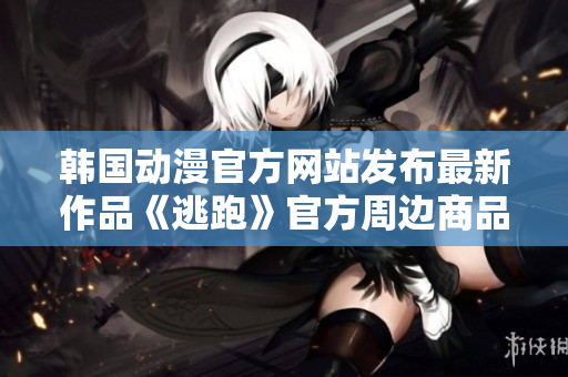 韓國動漫官方網(wǎng)站發(fā)布最新作品《逃跑》官方周邊商品現(xiàn)已上線，限時搶購！