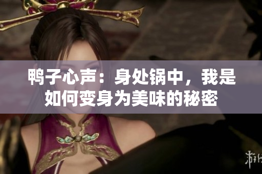鴨子心聲：身處鍋中，我是如何變身為美味的秘密