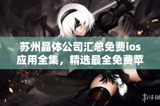 蘇州晶體公司匯總免費(fèi)ios應(yīng)用全集，精選最全免費(fèi)蘋果應(yīng)用合集