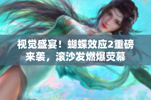 視覺盛宴！蝴蝶效應(yīng)2重磅來襲，滾沙發(fā)燃爆熒幕