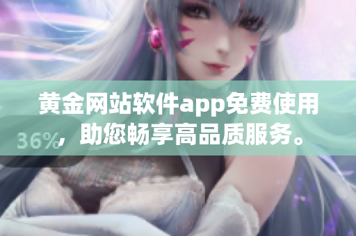 黃金網(wǎng)站軟件app免費(fèi)使用，助您暢享高品質(zhì)服務(wù)。