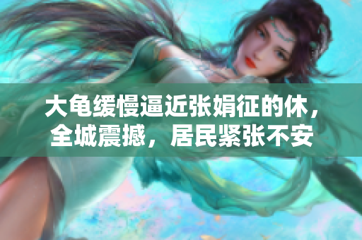 大龜緩慢逼近張娟征的休，全城震撼，居民緊張不安