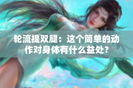 輪流提雙腿：這個(gè)簡(jiǎn)單的動(dòng)作對(duì)身體有什么益處？