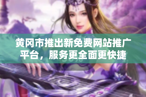 黃岡市推出新免費(fèi)網(wǎng)站推廣平臺(tái)，服務(wù)更全面更快捷