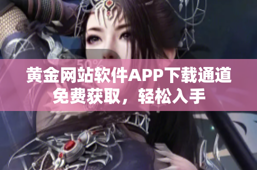 黃金網(wǎng)站軟件APP下載通道免費(fèi)獲取，輕松入手