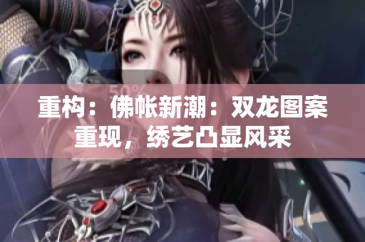 重構：佛帳新潮：雙龍圖案重現，繡藝凸顯風采