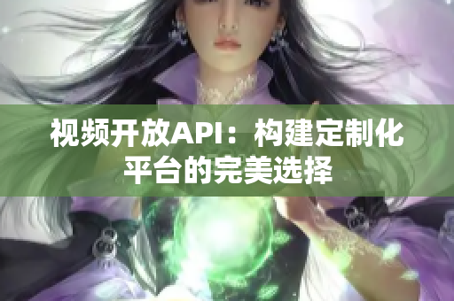 視頻開放API：構建定制化平臺的完美選擇