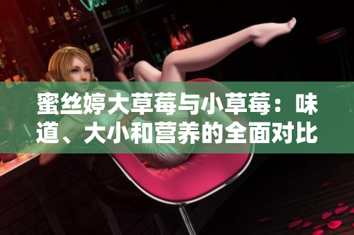 蜜絲婷大草莓與小草莓：味道、大小和營養(yǎng)的全面對比