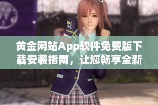 黃金網(wǎng)站App軟件免費(fèi)版下載安裝指南，讓您暢享全新體驗(yàn)