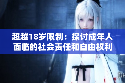 超越18歲限制：探討成年人面臨的社會(huì)責(zé)任和自由權(quán)利