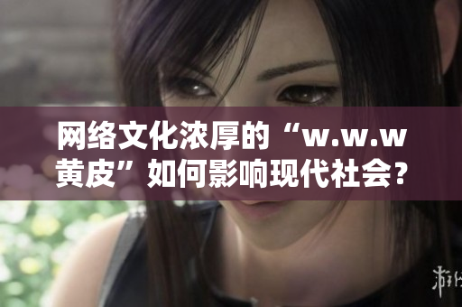 網(wǎng)絡(luò)文化濃厚的“w.w.w黃皮”如何影響現(xiàn)代社會(huì)？
