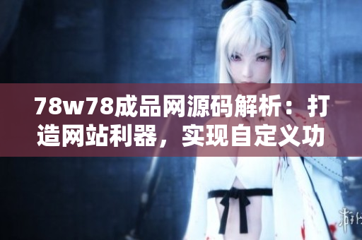 78w78成品網(wǎng)源碼解析：打造網(wǎng)站利器，實(shí)現(xiàn)自定義功能！