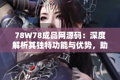 78W78成品網(wǎng)源碼：深度解析其獨(dú)特功能與優(yōu)勢(shì)，助您快速打造專(zhuān)屬網(wǎng)站