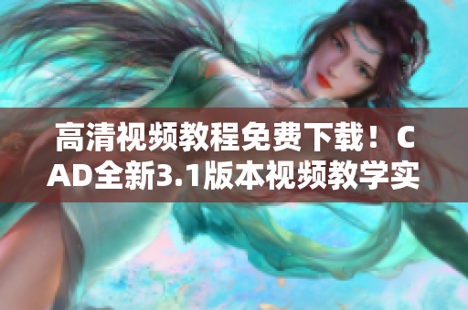 高清視頻教程免費下載！CAD全新3.1版本視頻教學實用指南