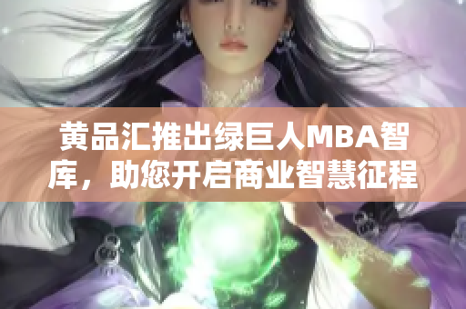 黃品匯推出綠巨人MBA智庫，助您開啟商業(yè)智慧征程