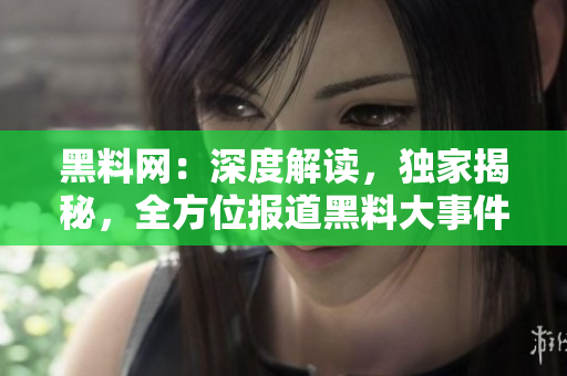 黑料網(wǎng)：深度解讀，獨(dú)家揭秘，全方位報(bào)道黑料大事件