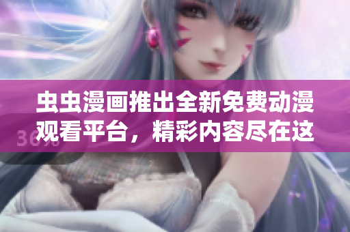 蟲蟲漫畫推出全新免費動漫觀看平臺，精彩內容盡在這里免費呈現