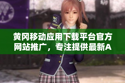 黃岡移動應(yīng)用下載平臺官方網(wǎng)站推廣，專注提供最新APP資源及使用攻略