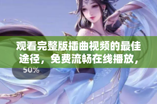 觀看完整版插曲視頻的最佳途徑，免費(fèi)流暢在線播放，精彩不容錯(cuò)過