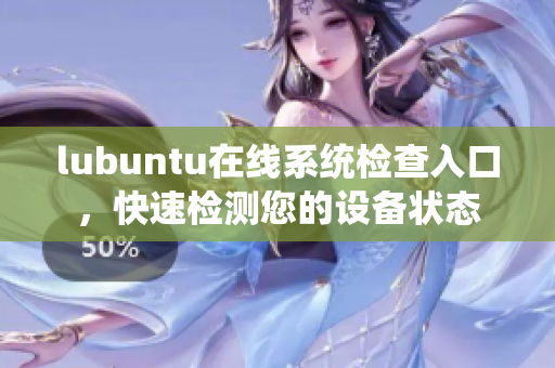lubuntu在線系統(tǒng)檢查入口，快速檢測您的設(shè)備狀態(tài)