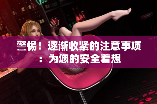警惕！逐漸收緊的注意事項(xiàng)：為您的安全著想