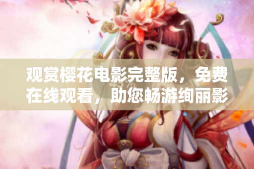 觀賞櫻花電影完整版，免費(fèi)在線觀看，助您暢游絢麗影視世界