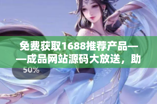 免費(fèi)獲取1688推薦產(chǎn)品——成品網(wǎng)站源碼大放送，助你輕松打造個性化商城！