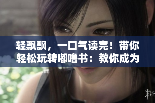 輕飄飄，一口氣讀完！帶你輕松玩轉(zhuǎn)嘟嚕書：教你成為嘟嚕書迷！