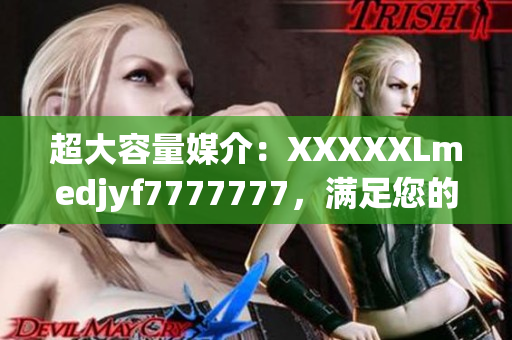 超大容量媒介：XXXXXLmedjyf7777777，滿足您的數(shù)據(jù)存儲需求
