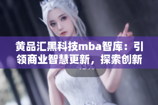 黃品匯黑科技mba智庫：引領(lǐng)商業(yè)智慧更新，探索創(chuàng)新商業(yè)模式