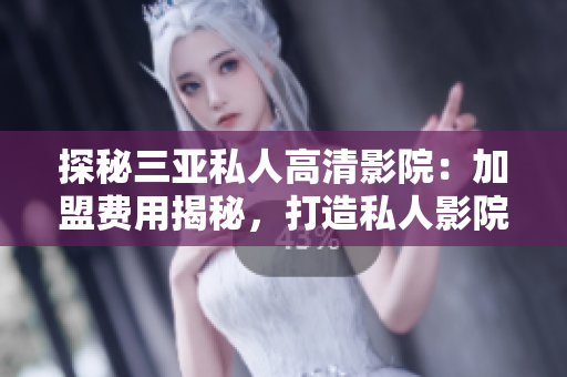 探秘三亞私人高清影院：加盟費(fèi)用揭秘，打造私人影院新體驗(yàn)！