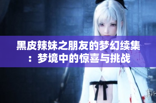 黑皮辣妹之朋友的夢(mèng)幻續(xù)集：夢(mèng)境中的驚喜與挑戰(zhàn)