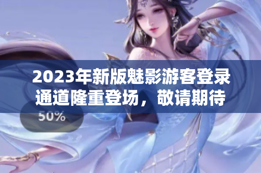 2023年新版魅影游客登錄通道隆重登場，敬請(qǐng)期待