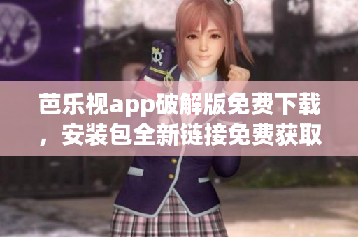 芭樂視app破解版免費下載，安裝包全新鏈接免費獲取