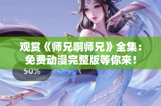 觀賞《師兄啊師兄》全集：免費動漫完整版等你來！