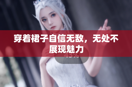 穿著裙子自信無(wú)敵，無(wú)處不展現(xiàn)魅力