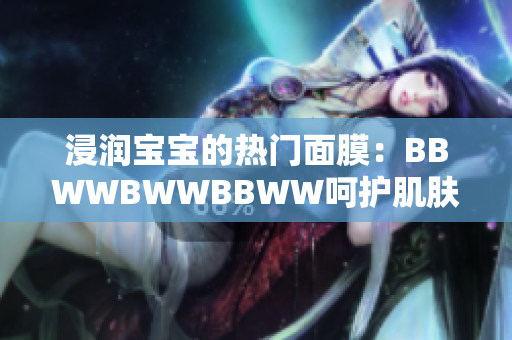 浸潤(rùn)寶寶的熱門面膜：BBWWBWWBBWW呵護(hù)肌膚的秘密