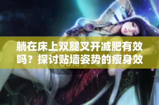 躺在床上雙腿叉開減肥有效嗎？探討貼墻姿勢的瘦身效果