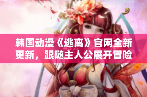 韓國(guó)動(dòng)漫《逃離》官網(wǎng)全新更新，跟隨主人公展開(kāi)冒險(xiǎn)之旅