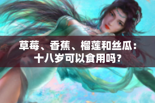 草莓、香蕉、榴蓮和絲瓜：十八歲可以食用嗎？