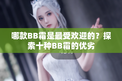 哪款BB霜是最受歡迎的？探索十種BB霜的優(yōu)劣
