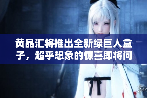 黃品匯將推出全新綠巨人盒子，超乎想象的驚喜即將問世