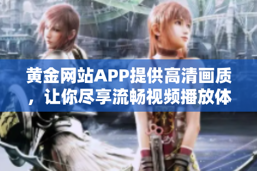 黃金網(wǎng)站APP提供高清畫質(zhì)，讓你盡享流暢視頻播放體驗(yàn)