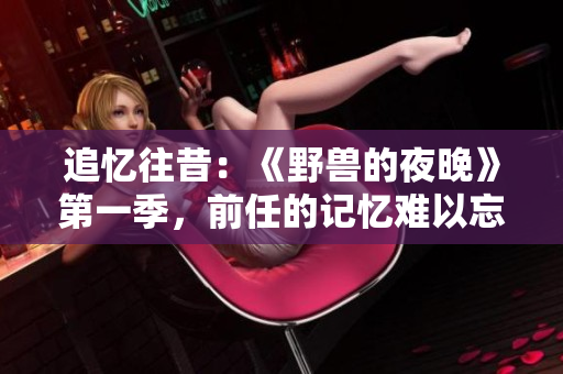 追憶往昔：《野獸的夜晚》第一季，前任的記憶難以忘懷