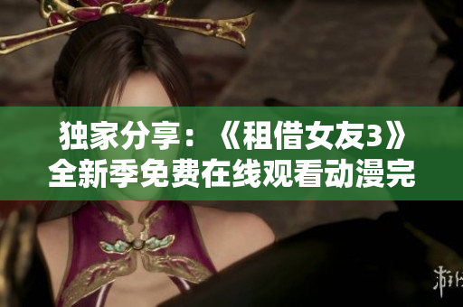 獨(dú)家分享：《租借女友3》全新季免費(fèi)在線觀看動漫完整版