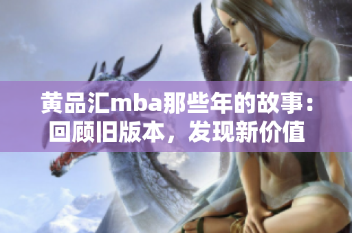 黃品匯mba那些年的故事：回顧舊版本，發(fā)現(xiàn)新價(jià)值