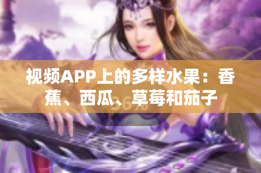 視頻APP上的多樣水果：香蕉、西瓜、草莓和茄子