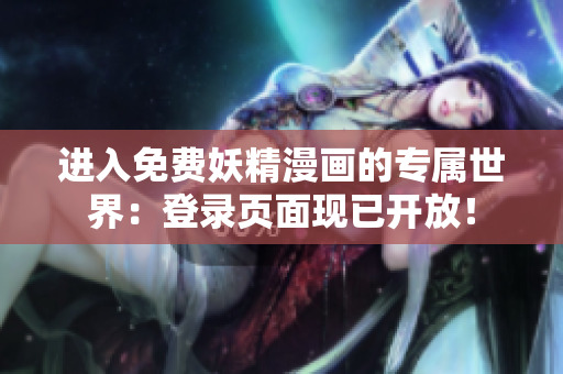 進(jìn)入免費(fèi)妖精漫畫的專屬世界：登錄頁面現(xiàn)已開放！